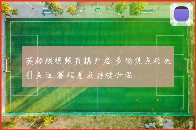 英超线视频直播开启 多场焦点对决引关注 赛程看点持续升温