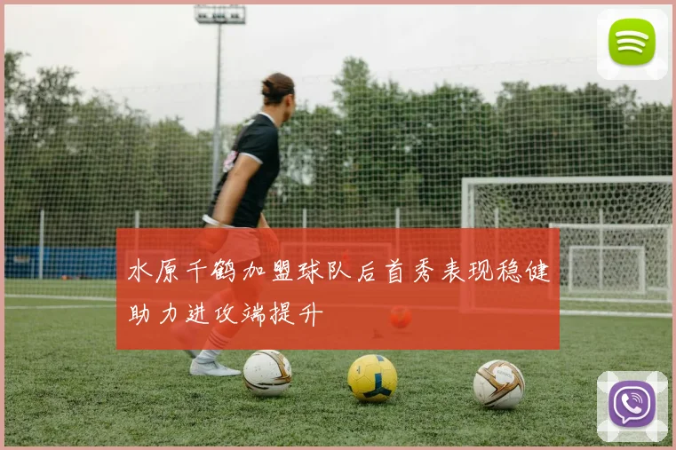水原千鹤加盟球队后首秀表现稳健助力进攻端提升