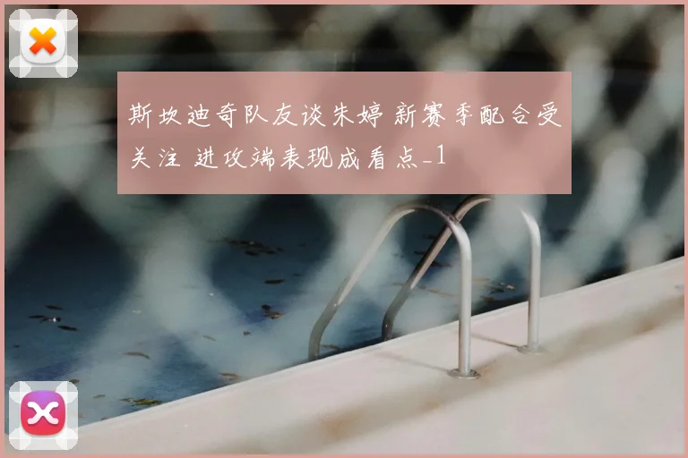 斯坎迪奇队友谈朱婷 新赛季配合受关注 进攻端表现成看点_1