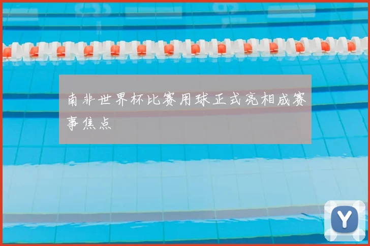 南非世界杯比赛用球正式亮相成赛事焦点