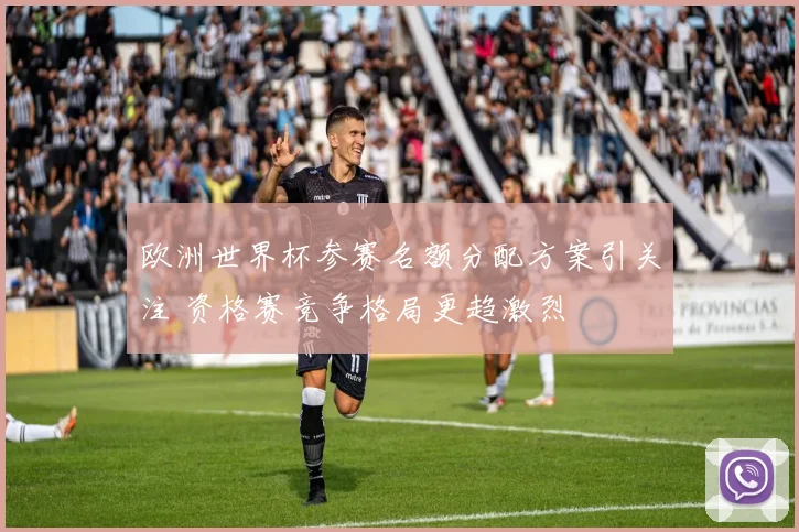 欧洲世界杯参赛名额分配方案引关注 资格赛竞争格局更趋激烈