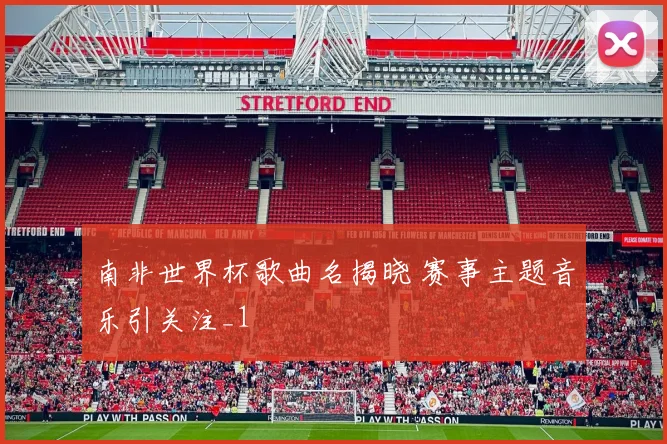 南非世界杯歌曲名揭晓 赛事主题音乐引关注_1
