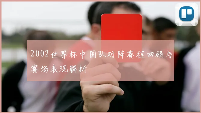2002世界杯中国队对阵赛程回顾与赛场表现解析