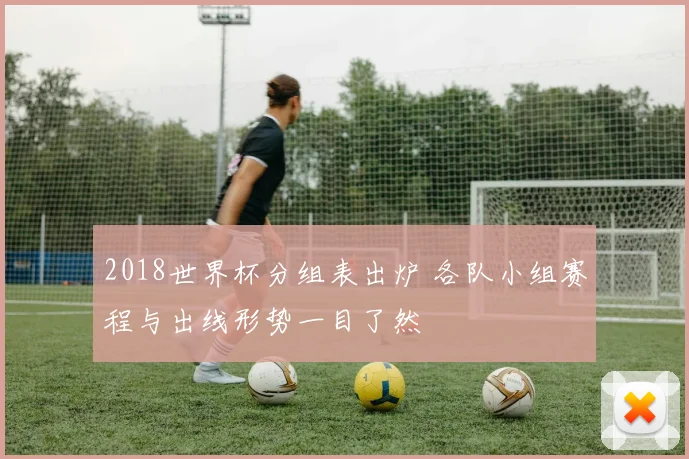2018世界杯分组表出炉 各队小组赛程与出线形势一目了然